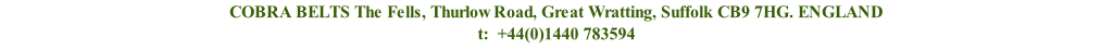 COBRA BELTS The Fells, Thurlow Road, Great Wratting, Suffolk CB9 7HG. ENGLAND t:  +44(0)1440 783594