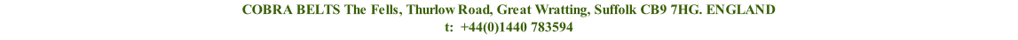COBRA BELTS The Fells, Thurlow Road, Great Wratting, Suffolk CB9 7HG. ENGLAND t:  +44(0)1440 783594